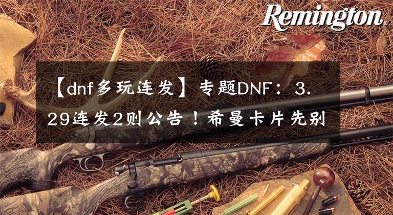 【dnf多玩连发】专题DNF:3.29连发2则公告!希曼卡片先别合成,灵魂之锤爆率提升