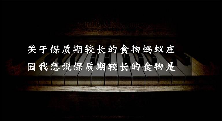 关于保质期较长的食物蚂蚁庄园我想说保质期较长的食物是添加了更多的防腐剂吗 蚂蚁庄园9月9日答案解析