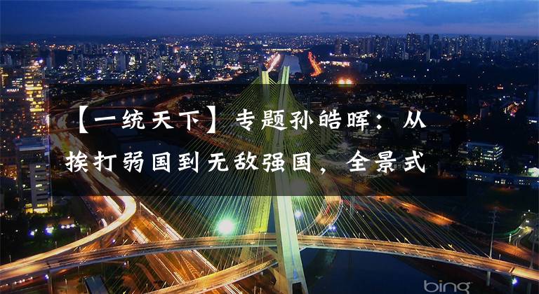 【一统天下】专题孙皓晖：从挨打弱国到无敌强国，全景式还原秦朝一统天下的全过程