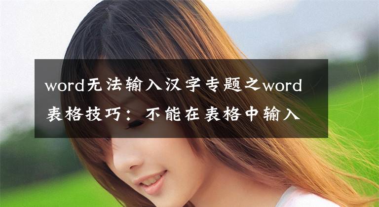 word无法输入汉字专题之word表格技巧：不能在表格中输入文字的原因和解决方法