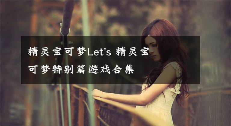 精灵宝可梦Let's 精灵宝可梦特别篇游戏合集