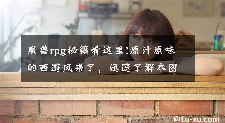 魔兽rpg秘籍看这里!原汁原味的西游风来了，迅速了解本图的核心玩法就看这篇