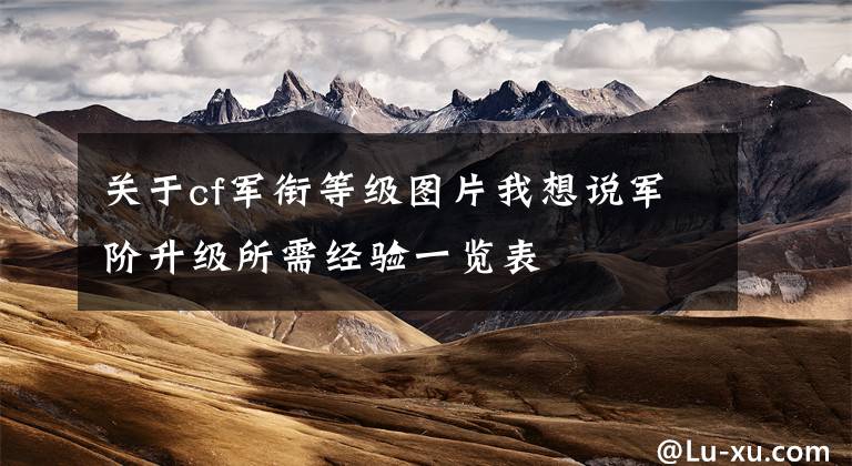 关于cf军衔等级图片我想说军阶升级所需经验一览表