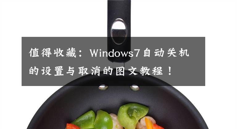 值得收藏:Windows7自动关机的设置与取消的图文教程!