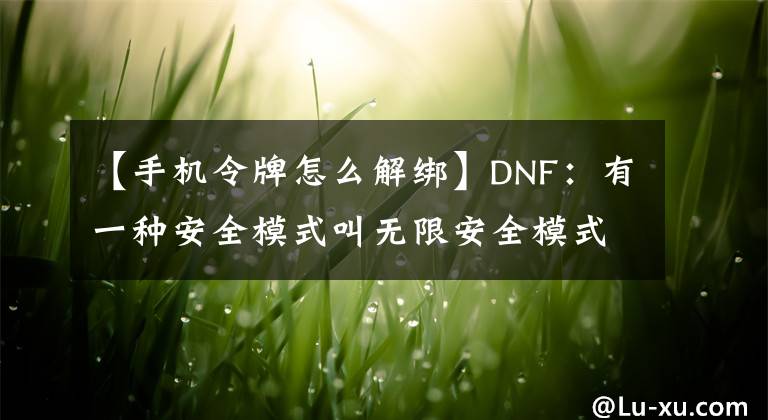 【手机令牌怎么解绑】DNF：有一种安全模式叫无限安全模式，这样解就对了