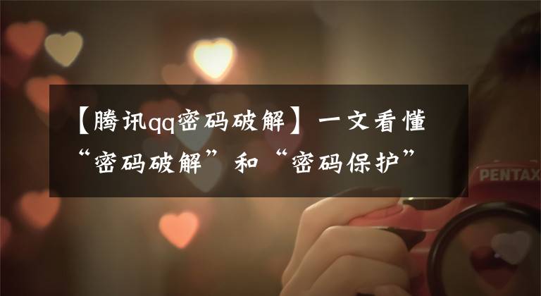 【腾讯qq密码破解】一文看懂“密码破解”和“密码保护”的常用技术