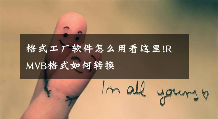 格式工厂软件怎么用看这里!RMVB格式如何转换