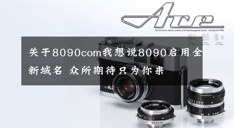 关于8090com我想说8090启用全新域名 众所期待只为你来
