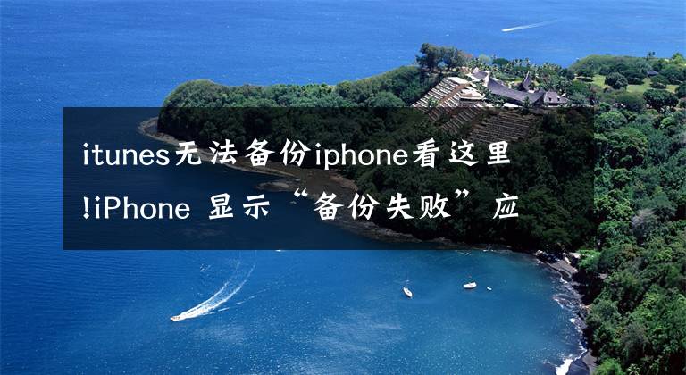itunes无法备份iphone看这里!iPhone 显示“备份失败”应如何解决？