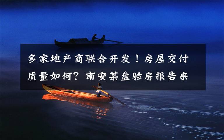 多家地产商联合开发!房屋交付质量如何?南安某盘验房报告来了