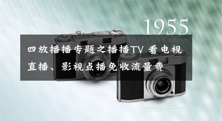 四放播播专题之播播TV 看电视直播、影视点播免收流量费