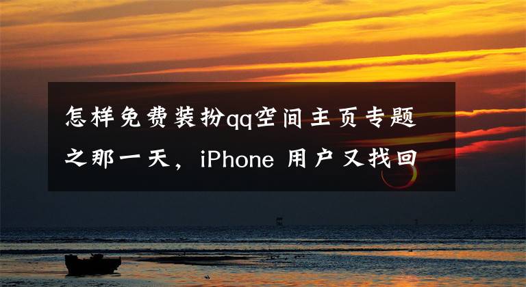 怎样免费装扮qq空间主页专题之那一天，iPhone 用户又找回了装扮 QQ 空间的乐趣