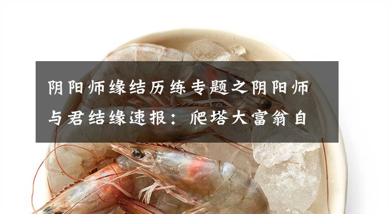 阴阳师缘结历练专题之阴阳师与君结缘速报:爬塔大富翁自动多合一,个人繁荣度多劳多得