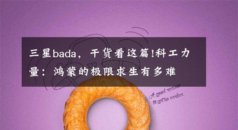 三星bada,干货看这篇!科工力量:鸿蒙的极限求生有多难