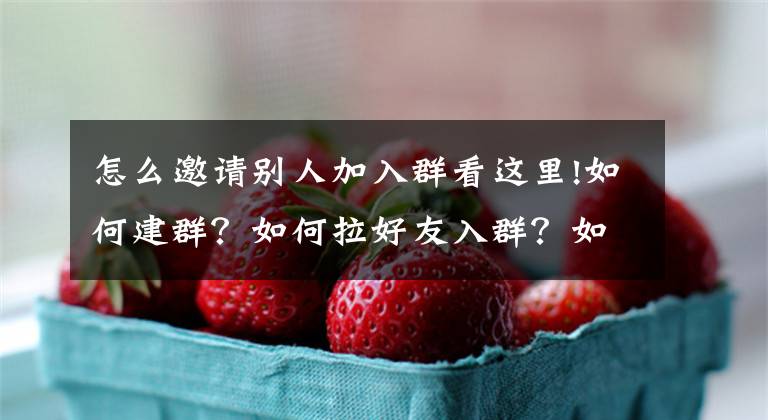 怎么邀请别人加入群看这里!如何建群？如何拉好友入群？如何设置群名称？如何发群公告？……