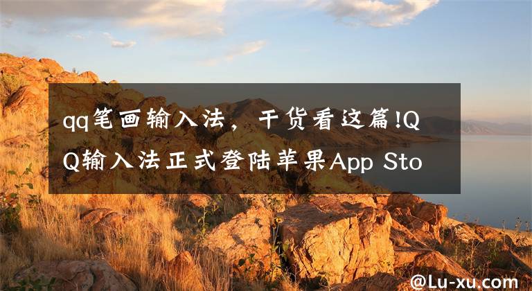 qq笔画输入法,干货看这篇!QQ输入法正式登陆苹果App Store