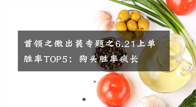 首领之傲出装专题之6.21上单胜率TOP5：狗头胜率疯长