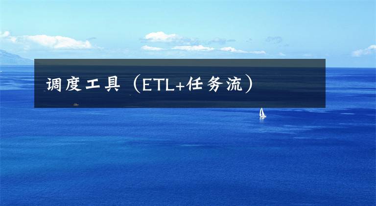 调度工具(ETL+任务流)