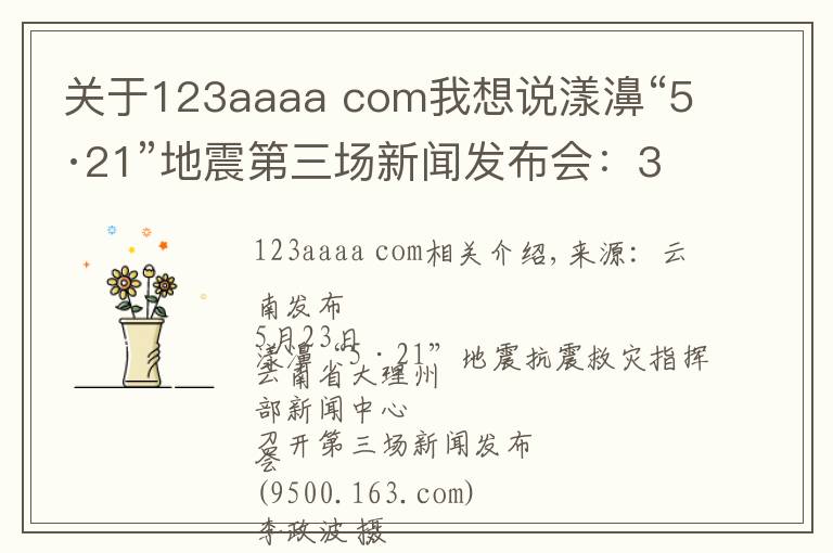 关于123aaaa com我想说漾濞“5·21”地震第三场新闻发布会:30名受伤人员均脱离生命危险!19名滞留游客安全返家