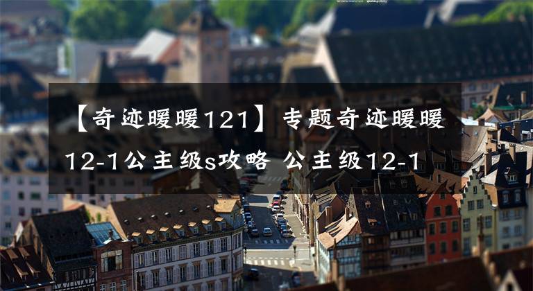 【奇迹暖暖121】专题奇迹暖暖12-1公主级s攻略 公主级12-1高分