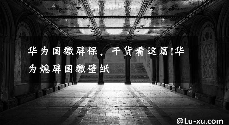 华为国徽屏保，干货看这篇!华为熄屏国徽壁纸