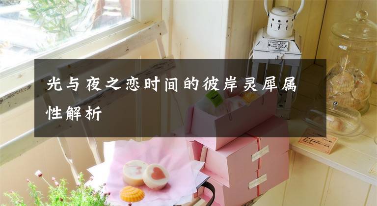 光与夜之恋时间的彼岸灵犀属性解析
