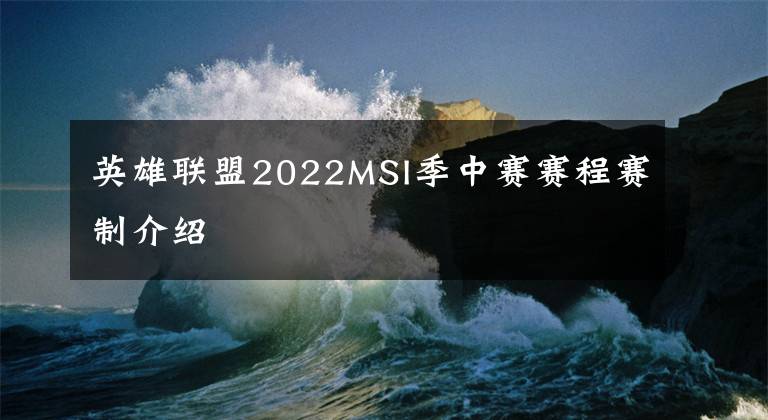 英雄联盟2022MSI季中赛赛程赛制介绍