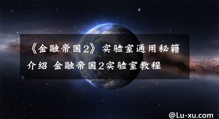 《金融帝国2》实验室通用秘籍介绍 金融帝国2实验室教程