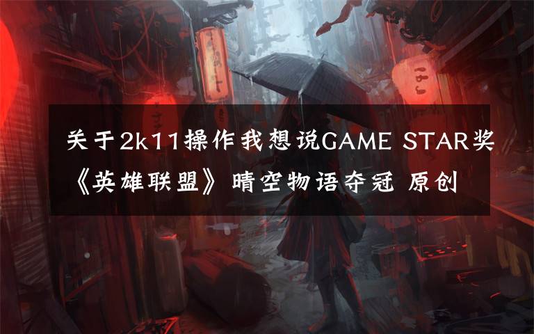 关于2k11操作我想说GAME STAR奖《英雄联盟》晴空物语夺冠 原创