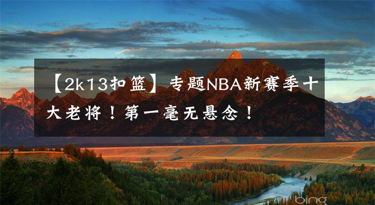 【2k13扣篮】专题NBA新赛季十大老将!第一毫无悬念!