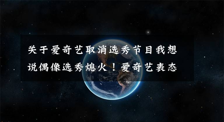 关于爱奇艺取消选秀节目我想说偶像选秀熄火!爱奇艺表态:取消偶像选秀节目,公司市值蒸发千亿