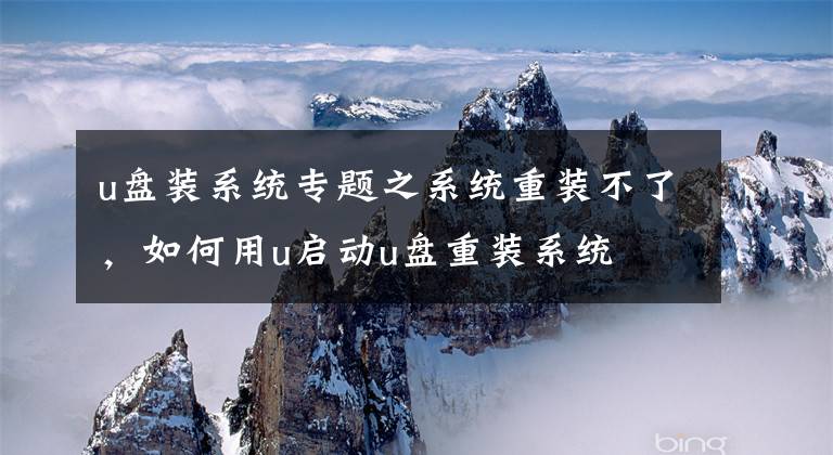 u盘装系统专题之系统重装不了，如何用u启动u盘重装系统