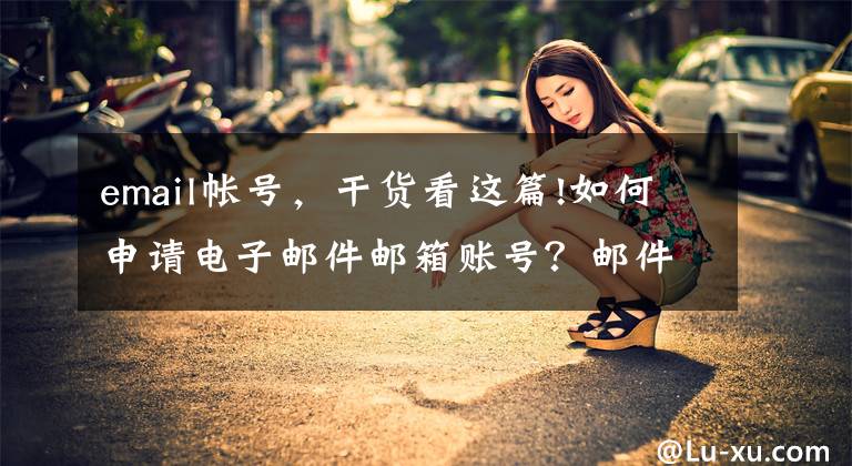 email帐号，干货看这篇!如何申请电子邮件邮箱账号？邮件系统服务器哪个稳定？