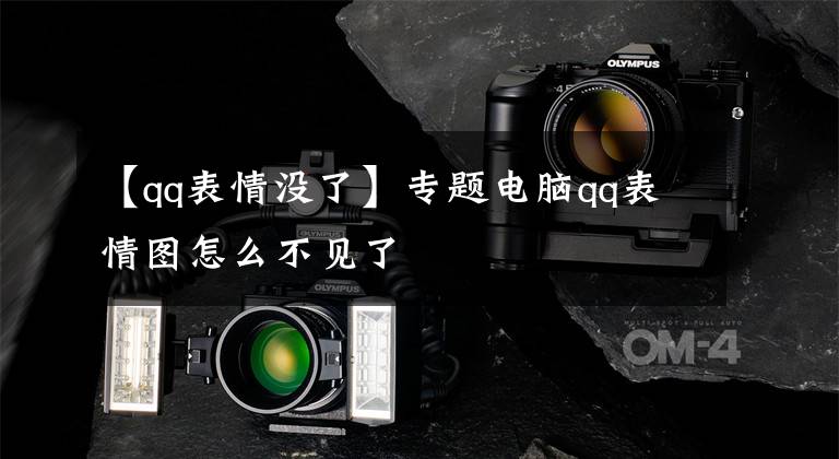 【qq表情没了】专题电脑qq表情图怎么不见了