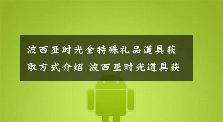 波西亚时光全特殊礼品道具获取方式介绍 波西亚时光道具获得