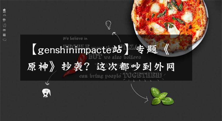 【genshinimpacte站】专题《原神》抄袭?这次都吵到外网去了