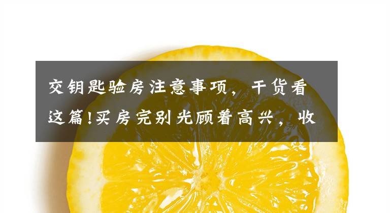 交钥匙验房注意事项,干货看这篇!买房完别光顾着高兴,收房验房千万记得做这几件事!