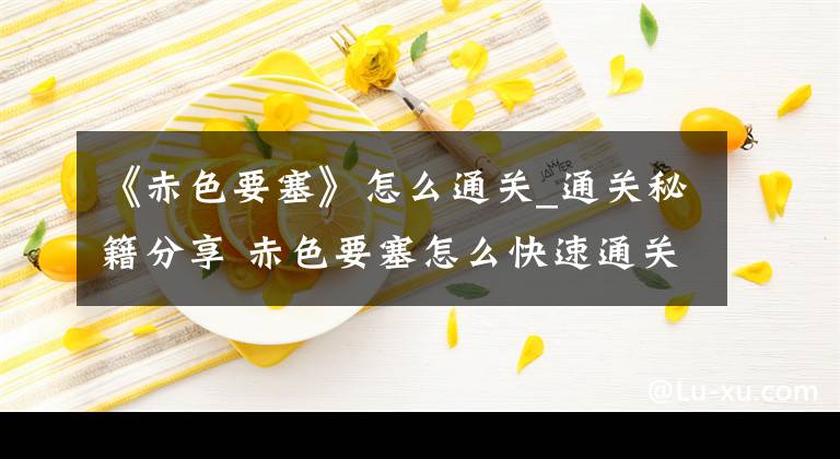 《赤色要塞》怎么通关_通关秘籍分享 赤色要塞怎么快速通关