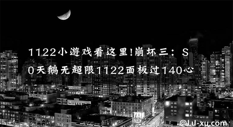 1122小游戏看这里!崩坏三:S0天鹅无超限1122面板过140心得分享