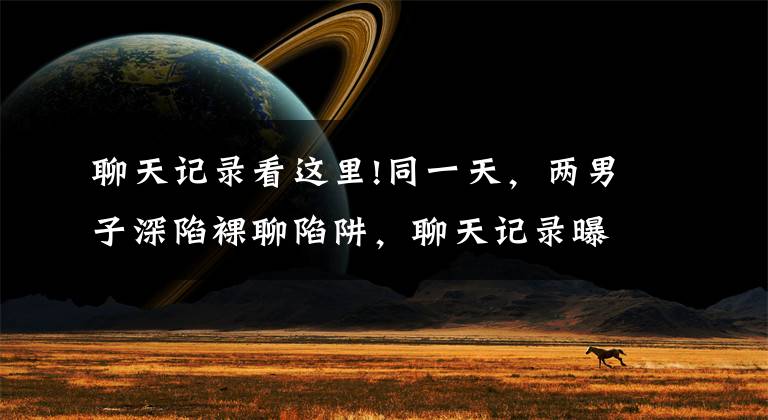 聊天记录看这里!同一天，两男子深陷裸聊陷阱，聊天记录曝光……