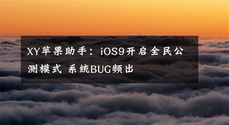 XY苹果助手:iOS9开启全民公测模式 系统BUG频出