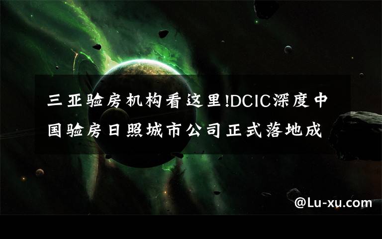 三亚验房机构看这里!DCIC深度中国验房日照城市公司正式落地成立