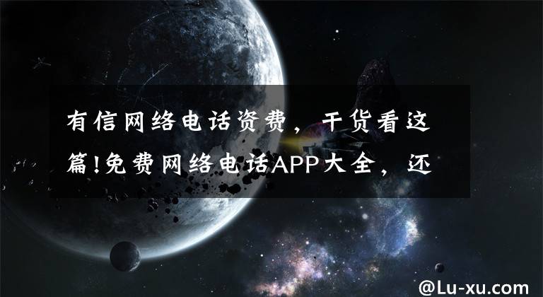 有信网络电话资费,干货看这篇!免费网络电话APP大全,还不赶快过来收藏!