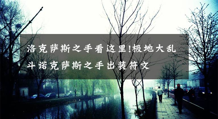 洛克萨斯之手看这里!极地大乱斗诺克萨斯之手出装符文