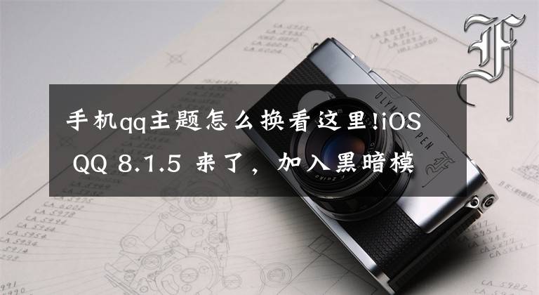 手机qq主题怎么换看这里!iOS QQ 8.1.5 来了，加入黑暗模式，超酷