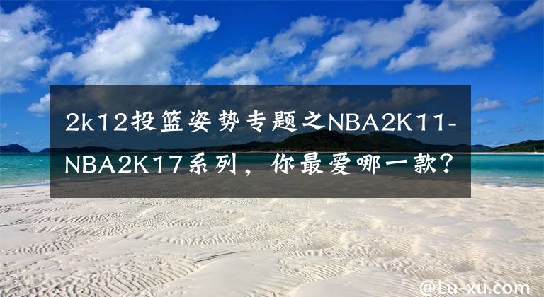 2k12投篮姿势专题之NBA2K11-NBA2K17系列,你最爱哪一款?