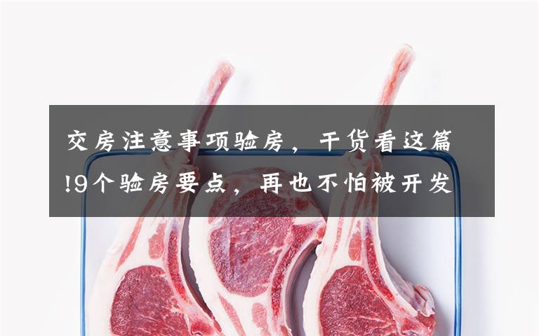 交房注意事项验房,干货看这篇!9个验房要点,再也不怕被开发商忽悠