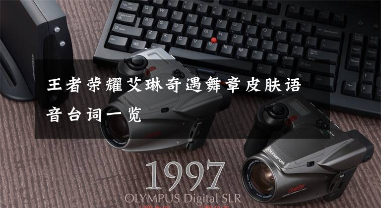 王者荣耀艾琳奇遇舞章皮肤语音台词一览