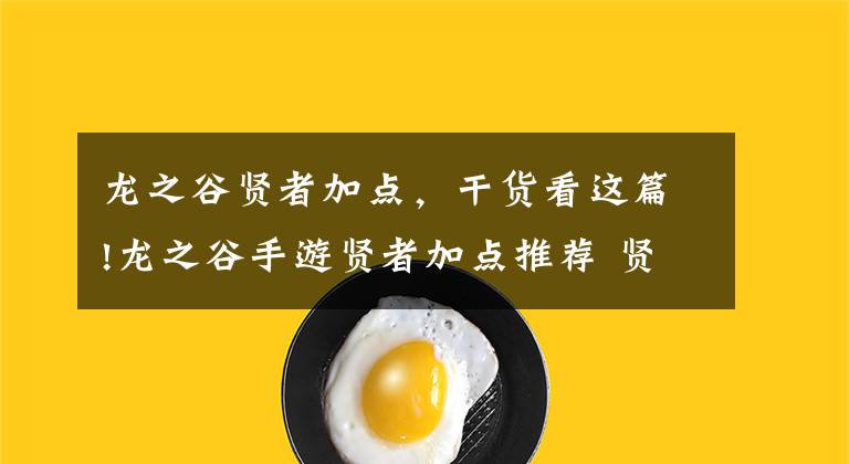 龙之谷贤者加点,干货看这篇!龙之谷手游贤者加点推荐 贤者技能怎么加点