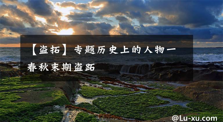 【盗拓】专题历史上的人物一春秋末期盗跖